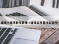 温岭连线小程序制作软件（连线应用是什么软件）