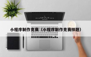 温岭小程序制作竞赛（小程序制作竞赛样题）