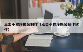 温岭点击小程序换装制作（点击小程序换装制作软件）