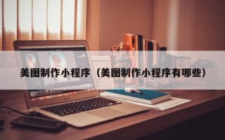 温岭美图制作小程序（美图制作小程序有哪些）