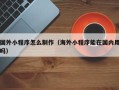 温岭国外小程序怎么制作（海外小程序能在国内用吗）