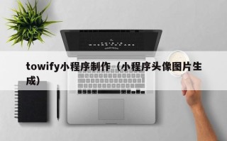 温岭towify小程序制作（小程序头像图片生成）