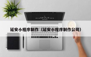 温岭延安小程序制作（延安小程序制作公司）