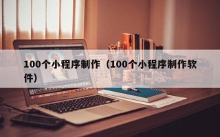 温岭100个小程序制作（100个小程序制作软件）