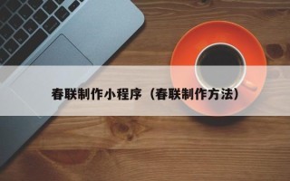 温岭春联制作小程序（春联制作方法）